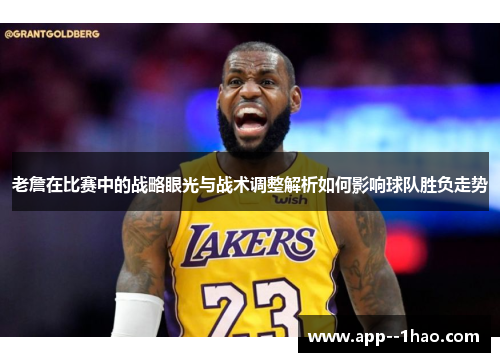 老詹在比赛中的战略眼光与战术调整解析如何影响球队胜负走势