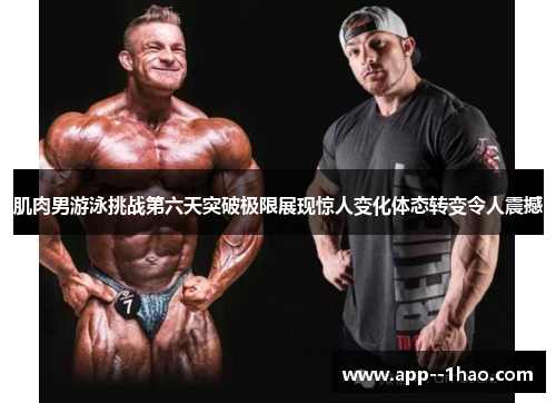 肌肉男游泳挑战第六天突破极限展现惊人变化体态转变令人震撼