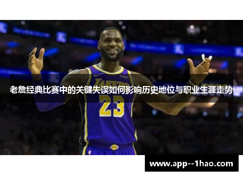 老詹经典比赛中的关键失误如何影响历史地位与职业生涯走势