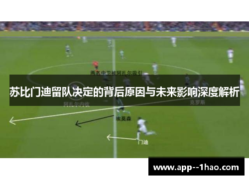 苏比门迪留队决定的背后原因与未来影响深度解析