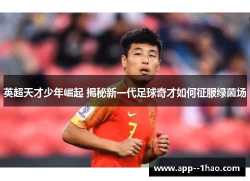 英超天才少年崛起 揭秘新一代足球奇才如何征服绿茵场