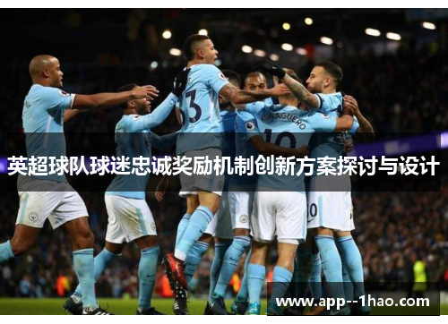 英超球队球迷忠诚奖励机制创新方案探讨与设计