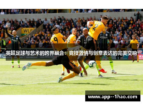 英超足球与艺术的跨界融合:竞技激情与创意表达的完美交响 英超足球与艺术的跨界融合:竞技激情与创意表达的完美交响