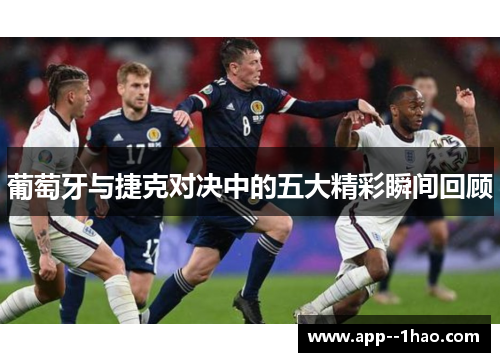 葡萄牙与捷克对决中的五大精彩瞬间回顾