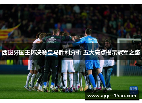 西班牙国王杯决赛皇马胜利分析 五大亮点揭示冠军之路