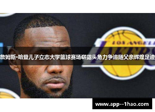 詹姆斯·哈登儿子立志大学篮球赛场崭露头角力争追随父亲辉煌足迹