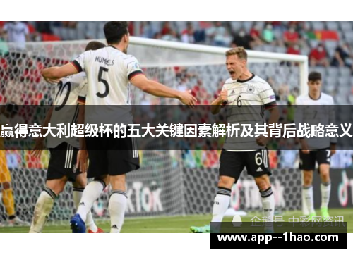 赢得意大利超级杯的五大关键因素解析及其背后战略意义