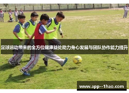 足球运动带来的全方位健康益处助力身心发展与团队协作能力提升