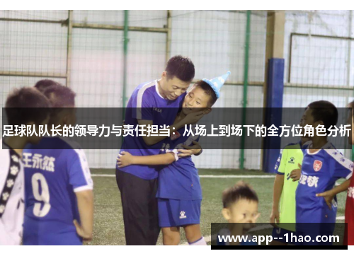 足球队队长的领导力与责任担当：从场上到场下的全方位角色分析