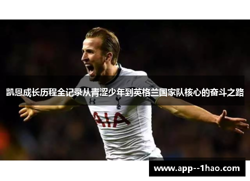 凯恩成长历程全记录从青涩少年到英格兰国家队核心的奋斗之路