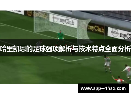 哈里凯恩的足球强项解析与技术特点全面分析