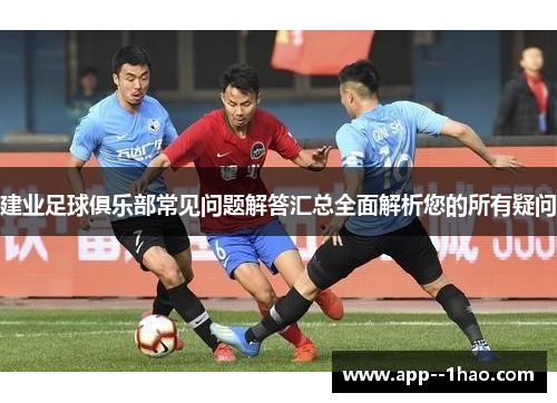 建业足球俱乐部常见问题解答汇总全面解析您的所有疑问