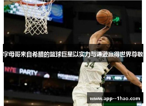 字母哥来自希腊的篮球巨星以实力与谦逊赢得世界尊敬