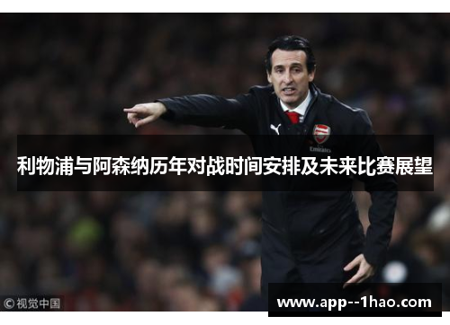 利物浦与阿森纳历年对战时间安排及未来比赛展望