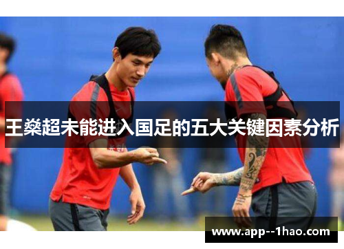 王燊超未能进入国足的五大关键因素分析