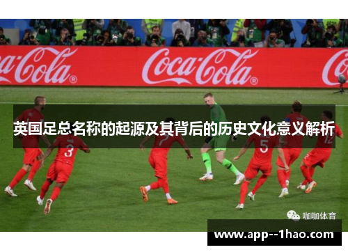 英国足总名称的起源及其背后的历史文化意义解析