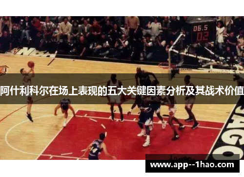 阿什利科尔在场上表现的五大关键因素分析及其战术价值