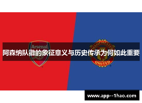 阿森纳队徽的象征意义与历史传承为何如此重要 阿森纳队徽的象征意义与历史传承为何如此重要