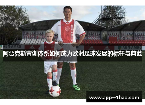 阿贾克斯青训体系如何成为欧洲足球发展的标杆与典范 阿贾克斯青训体系如何成为欧洲足球发展的标杆与典范