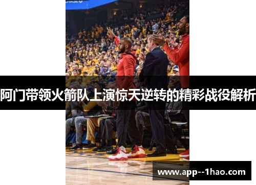阿门带领火箭队上演惊天逆转的精彩战役解析 阿门带领火箭队上演惊天逆转的精彩战役解析