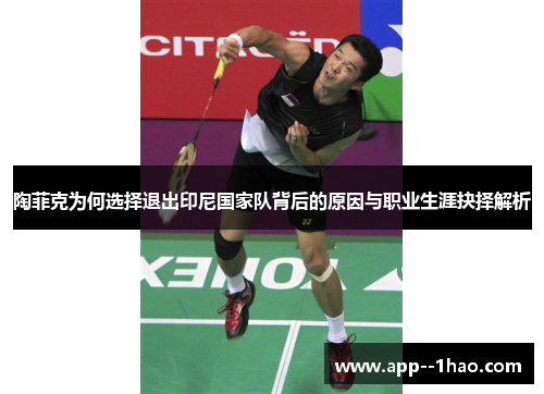 陶菲克为何选择退出印尼国家队背后的原因与职业生涯抉择解析 陶菲克为何选择退出印尼国家队背后的原因与职业生涯抉择解析