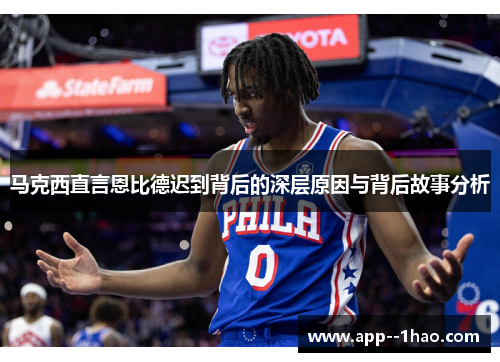 马克西直言恩比德迟到背后的深层原因与背后故事分析