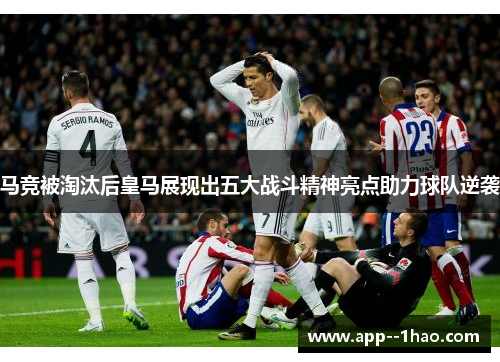 马竞被淘汰后皇马展现出五大战斗精神亮点助力球队逆袭