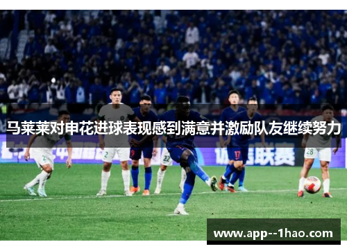 马莱莱对申花进球表现感到满意并激励队友继续努力