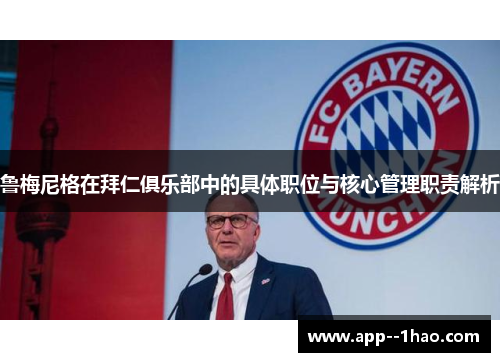 鲁梅尼格在拜仁俱乐部中的具体职位与核心管理职责解析