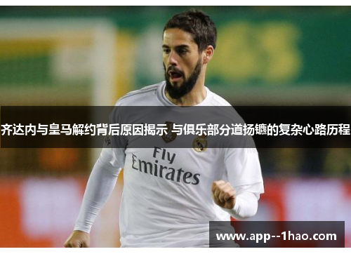 齐达内与皇马解约背后原因揭示 与俱乐部分道扬镳的复杂心路历程