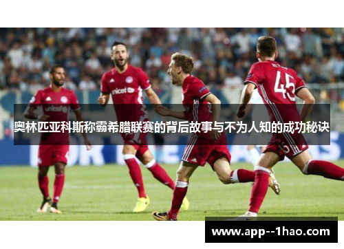 奥林匹亚科斯称霸希腊联赛的背后故事与不为人知的成功秘诀