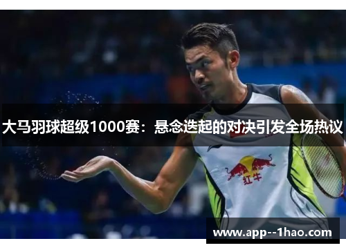 大马羽球超级1000赛:悬念迭起的对决引发全场热议 大马羽球超级1000赛:悬念迭起的对决引发全场热议