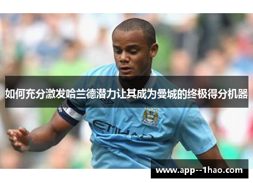 如何充分激发哈兰德潜力让其成为曼城的终极得分机器