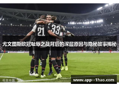 尤文图斯欧冠耻辱之战背后的深层原因与隐秘故事揭秘