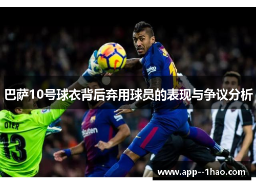 巴萨10号球衣背后弃用球员的表现与争议分析