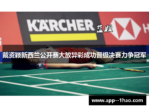 戴资颖新西兰公开赛大放异彩成功晋级决赛力争冠军