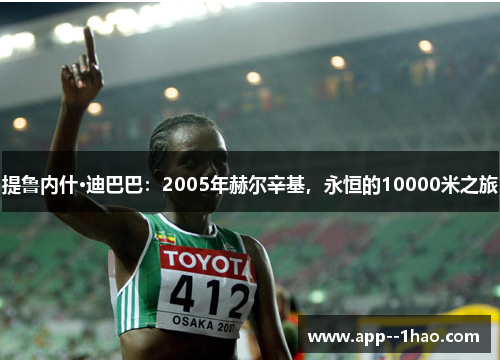 提鲁内什·迪巴巴：2005年赫尔辛基，永恒的10000米之旅
