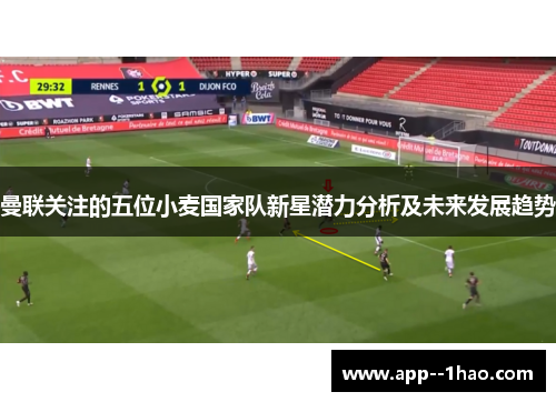 曼联关注的五位小麦国家队新星潜力分析及未来发展趋势 曼联关注的五位小麦国家队新星潜力分析及未来发展趋势