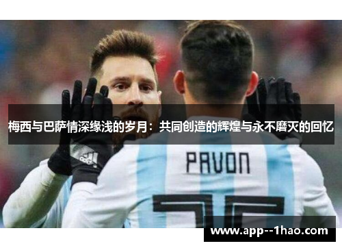 梅西与巴萨情深缘浅的岁月：共同创造的辉煌与永不磨灭的回忆