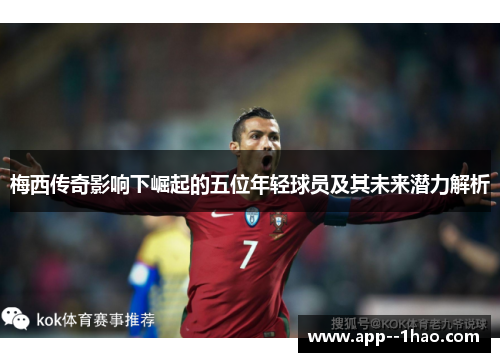 梅西传奇影响下崛起的五位年轻球员及其未来潜力解析 梅西传奇影响下崛起的五位年轻球员及其未来潜力解析