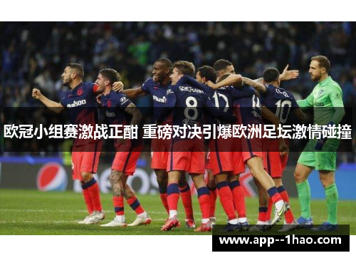 欧冠小组赛激战正酣 重磅对决引爆欧洲足坛激情碰撞 欧冠小组赛激战正酣 重磅对决引爆欧洲足坛激情碰撞