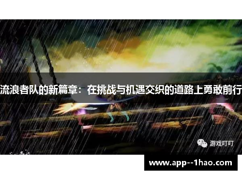 流浪者队的新篇章:在挑战与机遇交织的道路上勇敢前行 流浪者队的新篇章:在挑战与机遇交织的道路上勇敢前行