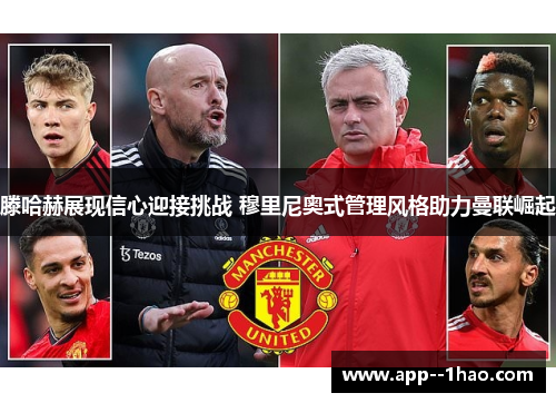 滕哈赫展现信心迎接挑战 穆里尼奥式管理风格助力曼联崛起 滕哈赫展现信心迎接挑战 穆里尼奥式管理风格助力曼联崛起
