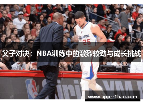 父子对决：NBA训练中的激烈较劲与成长挑战