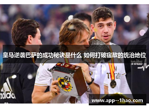 皇马逆袭巴萨的成功秘诀是什么 如何打破宿敌的统治地位