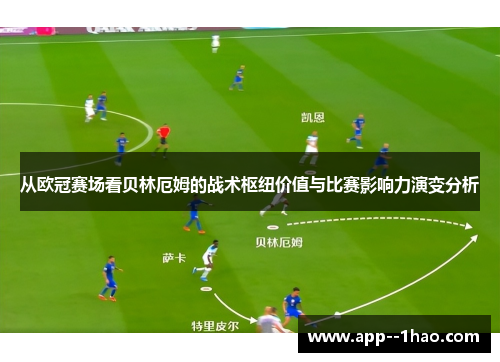 从欧冠赛场看贝林厄姆的战术枢纽价值与比赛影响力演变分析