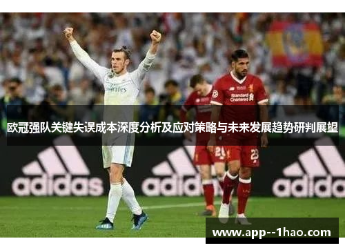 欧冠强队关键失误成本深度分析及应对策略与未来发展趋势研判展望 欧冠强队关键失误成本深度分析及应对策略与未来发展趋势研判展望