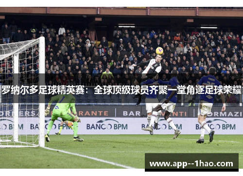 罗纳尔多足球精英赛:全球顶级球员齐聚一堂角逐足球荣耀 罗纳尔多足球精英赛:全球顶级球员齐聚一堂角逐足球荣耀