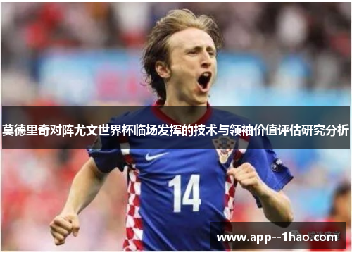 莫德里奇对阵尤文世界杯临场发挥的技术与领袖价值评估研究分析