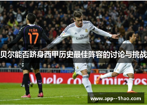 贝尔能否跻身西甲历史最佳阵容的讨论与挑战 贝尔能否跻身西甲历史最佳阵容的讨论与挑战